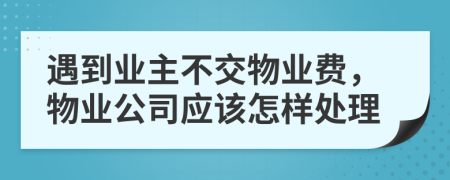 遇到业主不交物业费，物业公司应该怎样处理