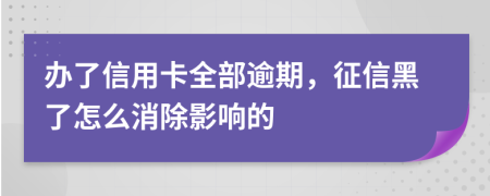 办了信用卡全部逾期，征信黑了怎么消除影响的