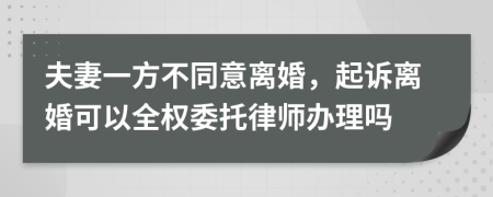 夫妻一方不同意离婚，起诉离婚可以全权委托律师办理吗