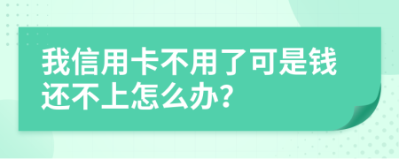 我信用卡不用了可是钱还不上怎么办？