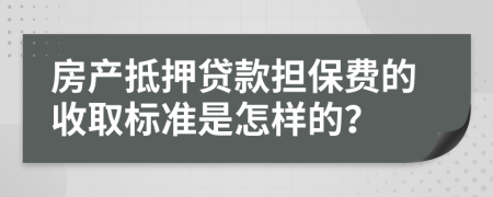 房产抵押贷款担保费的收取标准是怎样的？