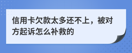 信用卡欠款太多还不上，被对方起诉怎么补救的