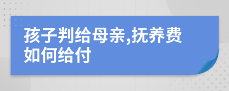 孩子判给母亲,抚养费如何给付