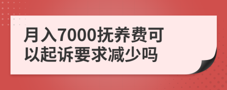 月入7000抚养费可以起诉要求减少吗