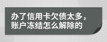 办了信用卡欠债太多，账户冻结怎么解除的