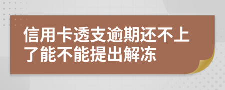信用卡透支逾期还不上了能不能提出解冻