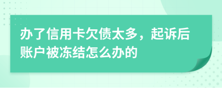 办了信用卡欠债太多，起诉后账户被冻结怎么办的