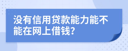 没有信用贷款能力能不能在网上借钱？