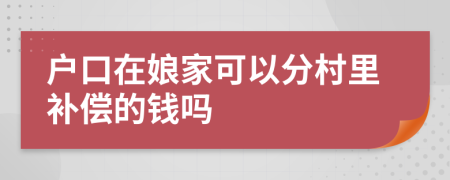 户口在娘家可以分村里补偿的钱吗