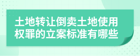 土地转让倒卖土地使用权罪的立案标准有哪些