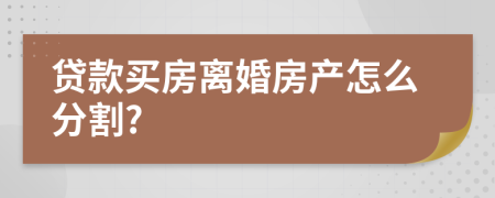 贷款买房离婚房产怎么分割?