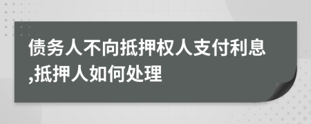 债务人不向抵押权人支付利息,抵押人如何处理