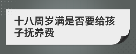 十八周岁满是否要给孩子抚养费