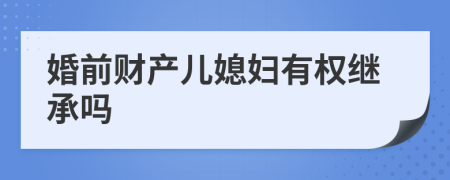 婚前财产儿媳妇有权继承吗