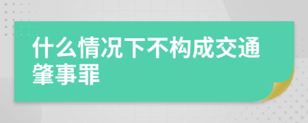 什么情况下不构成交通肇事罪