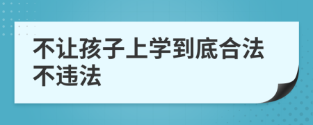 不让孩子上学到底合法不违法