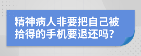 精神病人非要把自己被拾得的手机要退还吗？