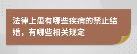 法律上患有哪些疾病的禁止结婚，有哪些相关规定