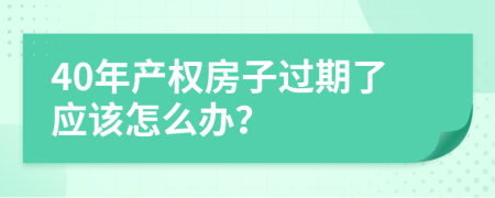 40年产权房子过期了应该怎么办？
