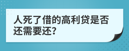 人死了借的高利贷是否还需要还？