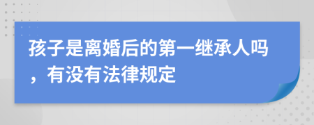 孩子是离婚后的第一继承人吗，有没有法律规定