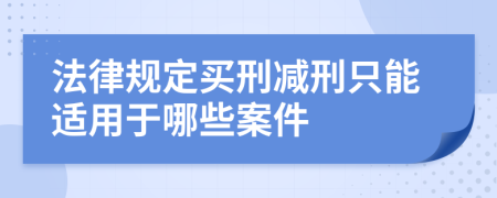 法律规定买刑减刑只能适用于哪些案件