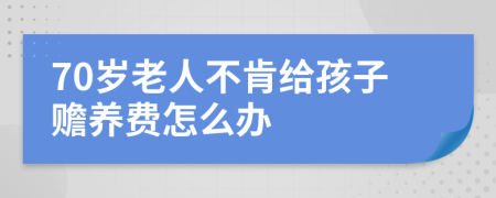 70岁老人不肯给孩子赡养费怎么办