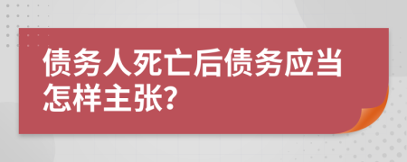 债务人死亡后债务应当怎样主张？