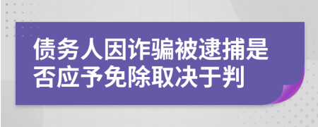 债务人因诈骗被逮捕是否应予免除取决于判