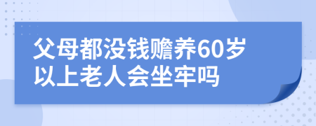 父母都没钱赡养60岁以上老人会坐牢吗