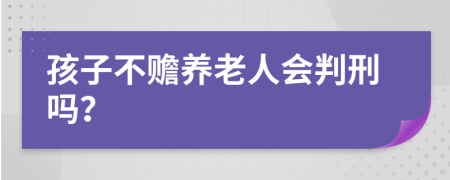 孩子不赡养老人会判刑吗？