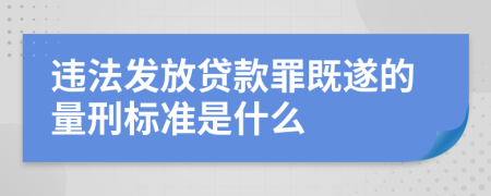 违法发放贷款罪既遂的量刑标准是什么