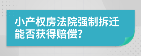 小产权房法院强制拆迁能否获得赔偿?