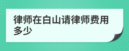 律师在白山请律师费用多少