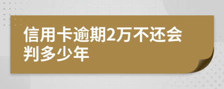 信用卡逾期2万不还会判多少年