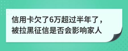 信用卡欠了6万超过半年了，被拉黑征信是否会影响家人