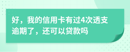 好，我的信用卡有过4次透支逾期了，还可以贷款吗