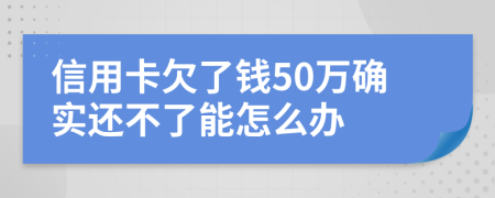信用卡欠了钱50万确实还不了能怎么办