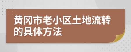 黄冈市老小区土地流转的具体方法