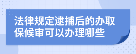 法律规定逮捕后的办取保候审可以办理哪些