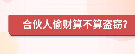 合伙人偷财算不算盗窃？