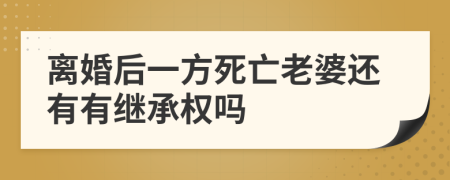 离婚后一方死亡老婆还有有继承权吗