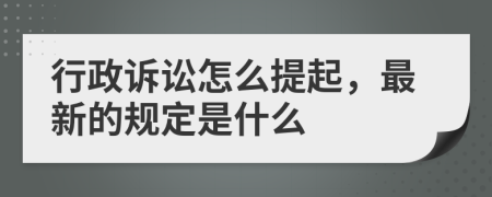 行政诉讼怎么提起，最新的规定是什么