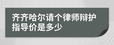 齐齐哈尔请个律师辩护指导价是多少