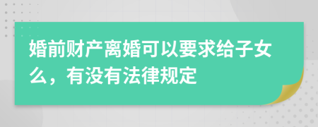 婚前财产离婚可以要求给子女么，有没有法律规定