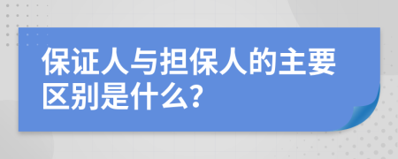 保证人与担保人的主要区别是什么？