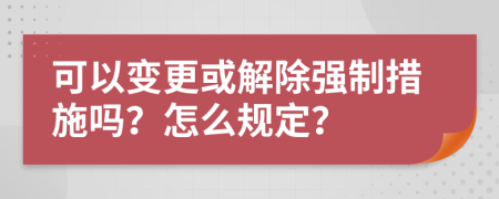 可以变更或解除强制措施吗？怎么规定？