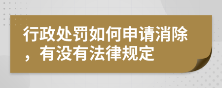 行政处罚如何申请消除，有没有法律规定