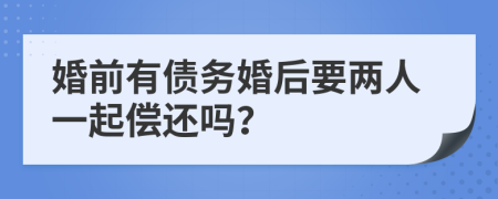 婚前有债务婚后要两人一起偿还吗？
