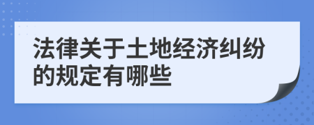 法律关于土地经济纠纷的规定有哪些